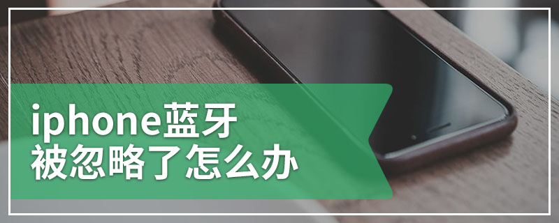 iphone蓝牙被忽略了怎么办