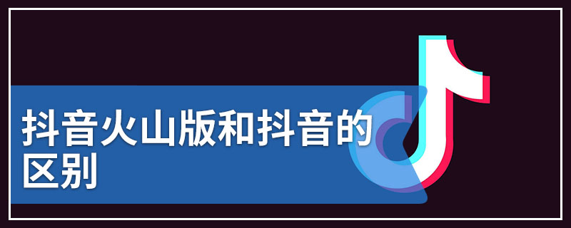 抖音火山版和抖音的区别