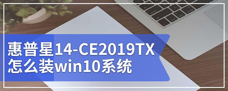 惠普星14-CE2019TX怎么装win10系统