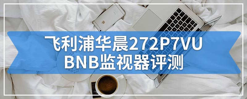 飞利浦华晨272P7VUBNB监视器评测