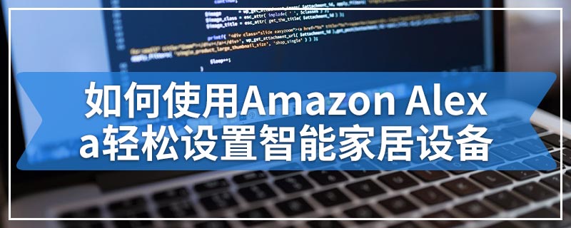 如何使用Amazon Alexa轻松设置智能家居设备