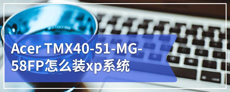 Acer TMX40-51-MG-58FP怎么装xp系统