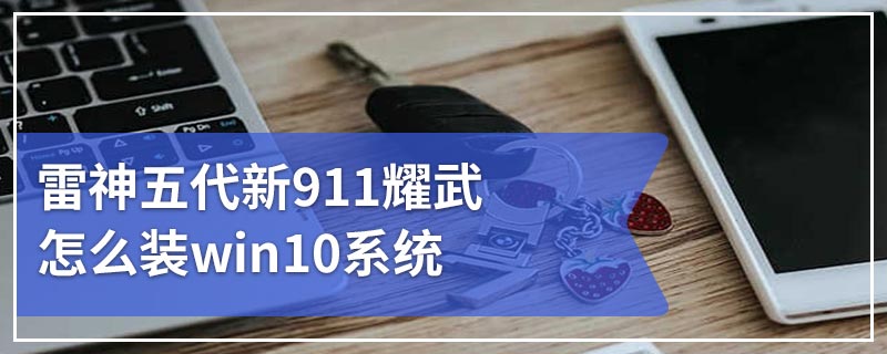 雷神五代新911耀武怎么装win10系统