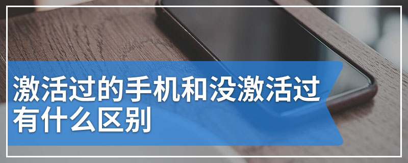 激活过的手机和没激活过有什么区别