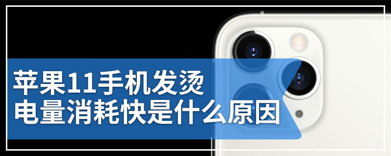 苹果11手机发烫电量消耗快是什么原因