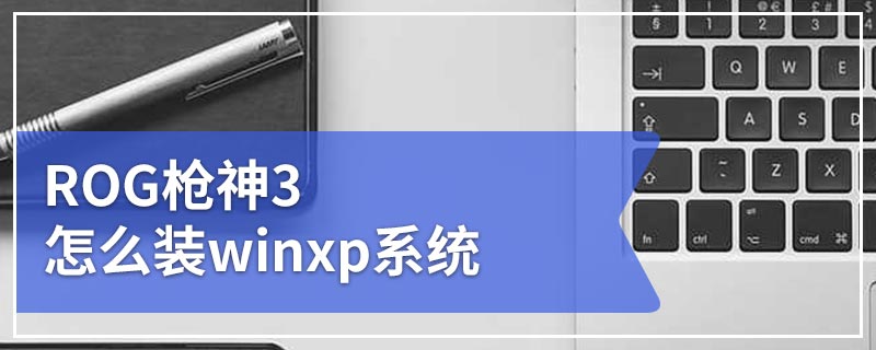 ROG枪神3怎么装winxp系统