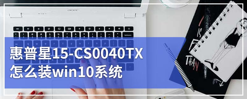 惠普星15-CS0040TX怎么装win10系统