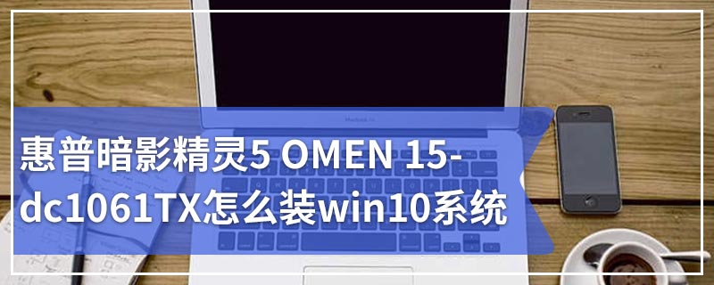 惠普暗影精灵5 OMEN 15-dc1061TX怎么装win10系统