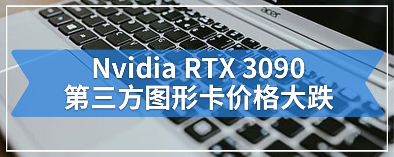 Nvidia RTX 3090第三方图形卡价格大跌