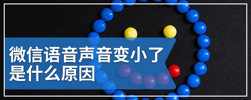 微信语音声音变小了是什么原因