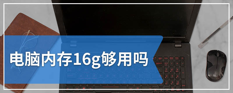 电脑内存16g够用吗