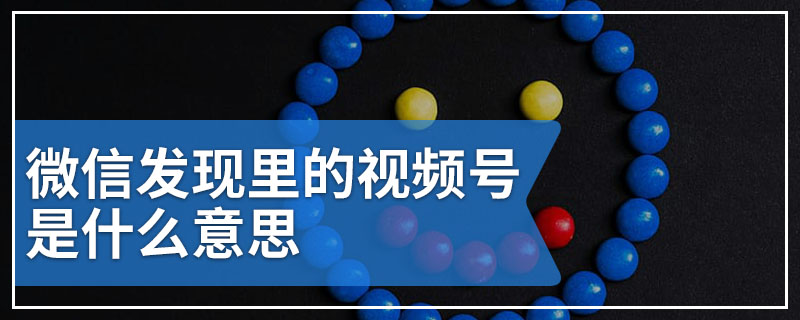 微信发现里的视频号是什么意思