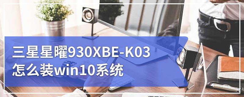 三星星曜930XBE-K03怎么装win10系统