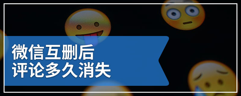 微信互删后评论多久消失