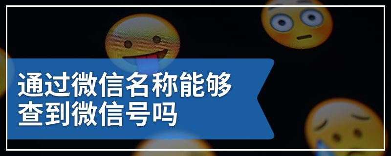 通过微信名称能够查到微信号吗