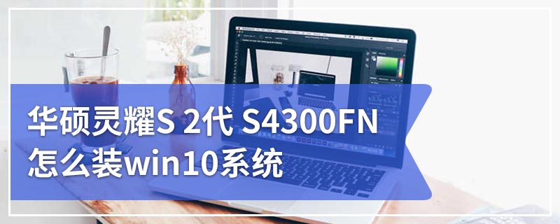 华硕灵耀S 2代 S4300FN怎么装win10系统