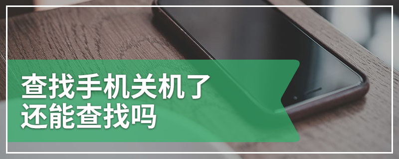 查找手机关机了还能查找吗