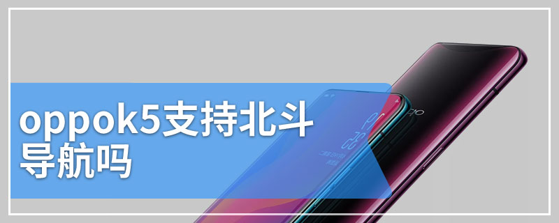 oppok5支持北斗导航吗