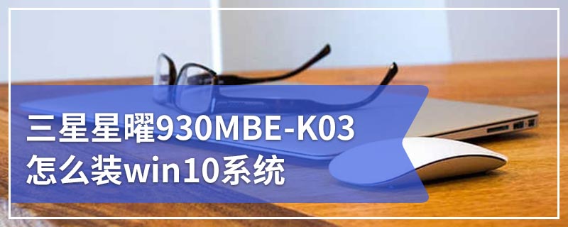 三星星曜930MBE-K03怎么装win10系统