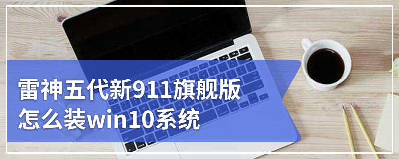 雷神五代新911旗舰版怎么装win10系统