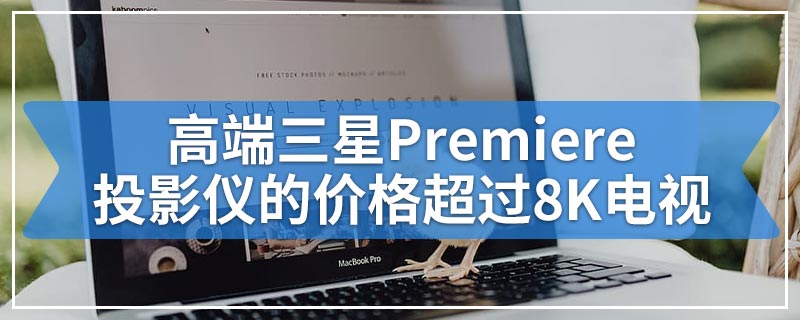 高端三星Premiere投影仪的价格超过8K电视