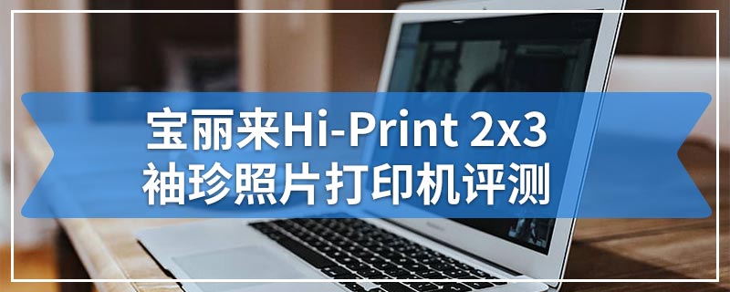 宝丽来Hi-Print 2x3袖珍照片打印机评测