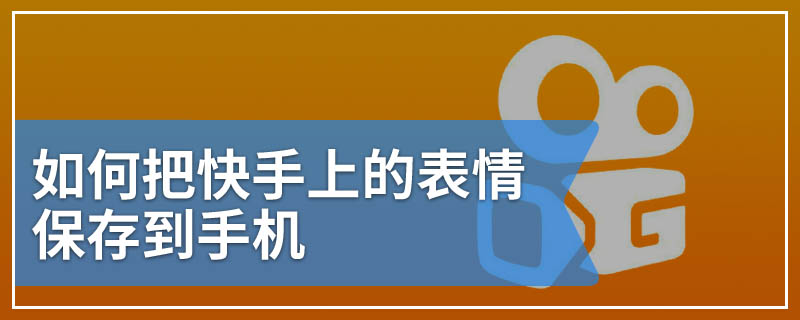 如何把快手上的表情保存到手机