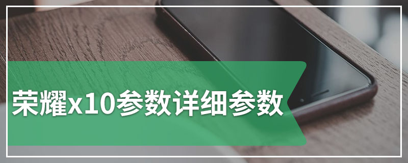荣耀x10参数详细参数