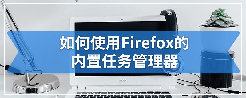 如何使用Firefox的内置任务管理器