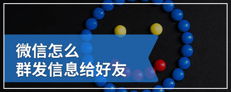 微信怎么群发信息给好友