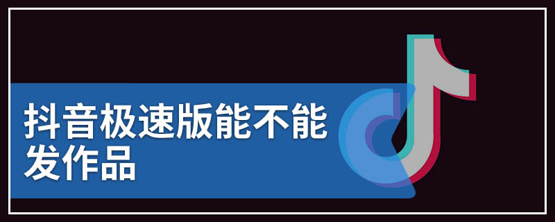 抖音极速版能不能发作品