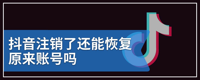 抖音注销了还能恢复原来账号吗