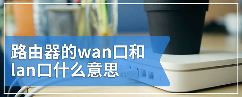 路由器的wan口和lan口什么意思