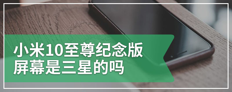 小米10至尊纪念版屏幕是三星的吗