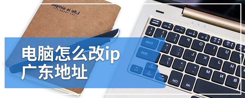 电脑怎么改ip广东地址