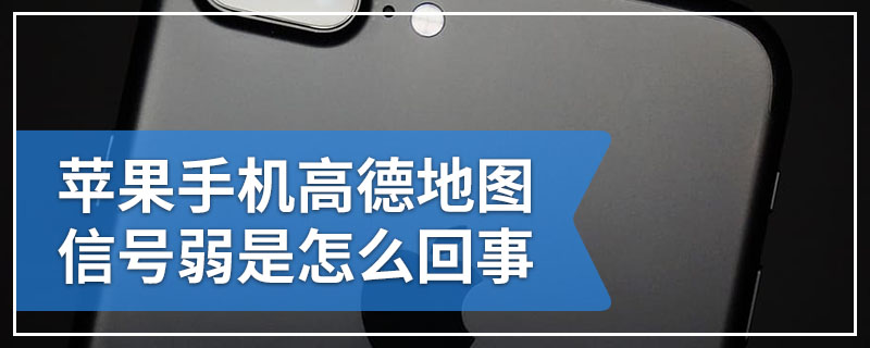 苹果手机高德地图信号弱是怎么回事