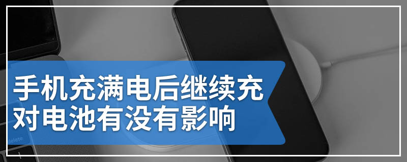 手机充满电后继续充对电池有没有影响