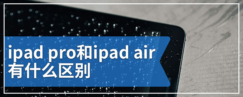 ipad pro和ipad air有什么区别