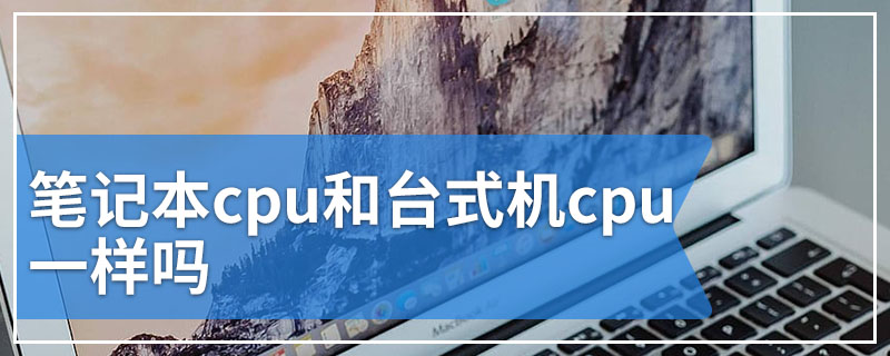 笔记本cpu和台式机cpu一样吗