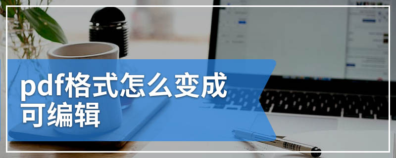 pdf格式怎么变成可编辑