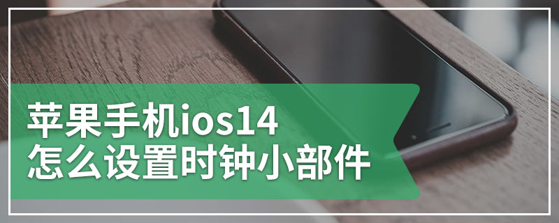 苹果手机ios14怎么设置时钟小部件