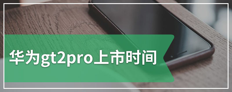 华为gt2pro上市时间