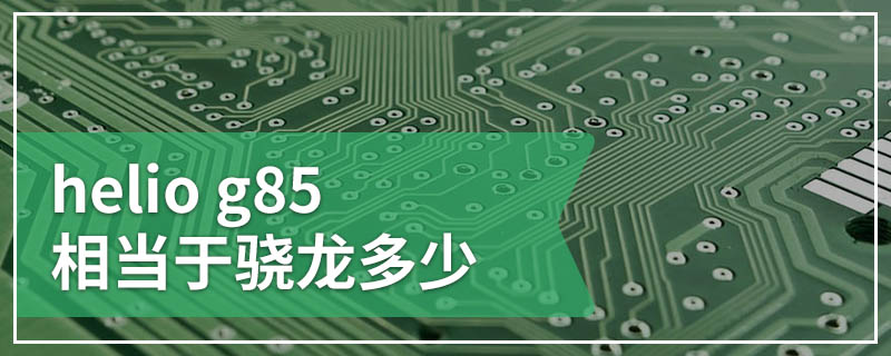 helio g85相当于骁龙多少
