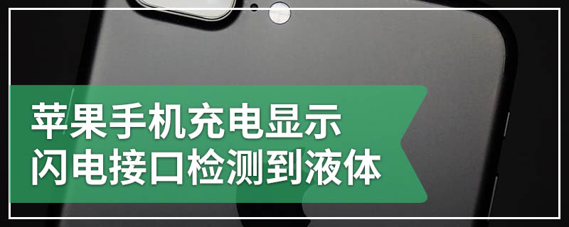 苹果手机充电显示闪电接口检测到液体