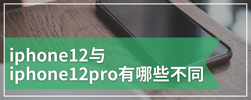 iphone12与iphone12pro有哪些不同