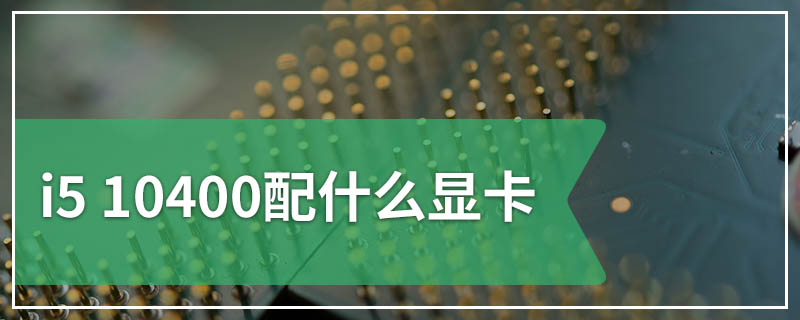 i5 10400配什么显卡