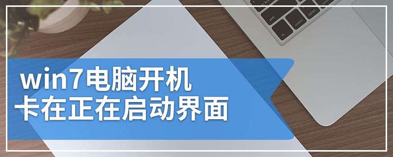 win7电脑开机卡在正在启动界面