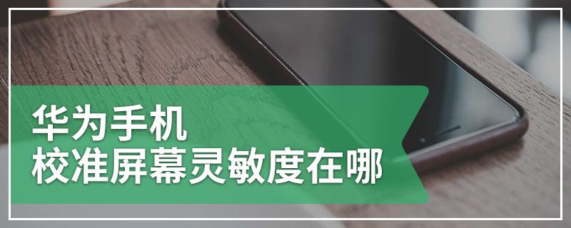 华为手机校准屏幕灵敏度在哪