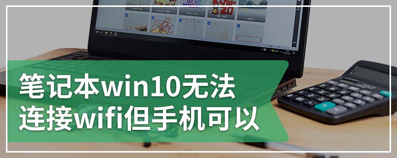 笔记本win10无法连接wifi但手机可以