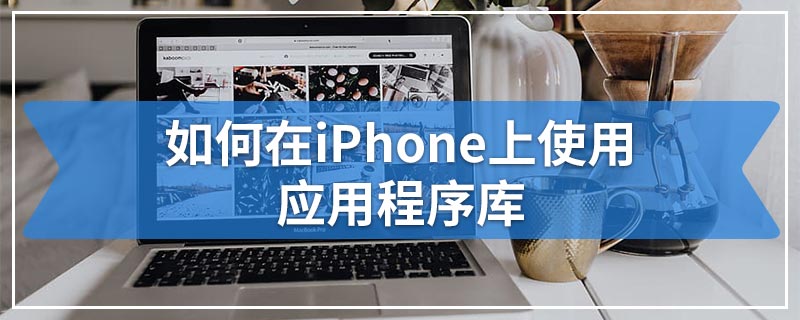 如何在iPhone上使用应用程序库